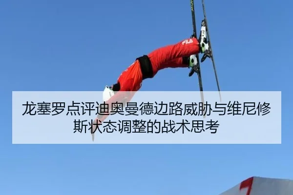 龙塞罗点评迪奥曼德边路威胁与维尼修斯状态调整的战术思考